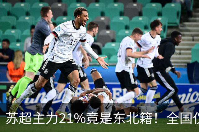 苏超主力21%竟是东北籍！全国仅11.6%，这局到底是谁选了谁？