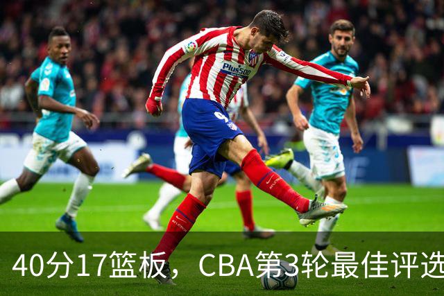 40分17篮板，CBA第3轮最佳评选他数据最扎眼